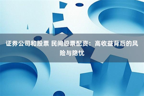 证券公司和股票 民间股票配资：高收益背后的风险与隐忧