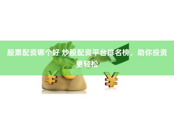 股票配资哪个好 炒股配资平台排名榜，助你投资更轻松