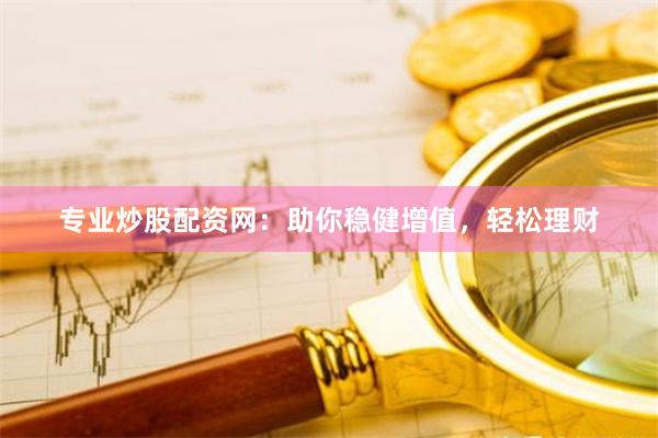 专业炒股配资网：助你稳健增值，轻松理财
