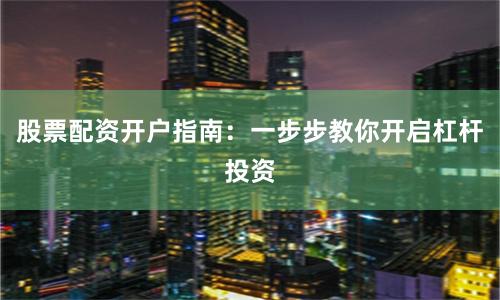 股票配资开户指南：一步步教你开启杠杆投资