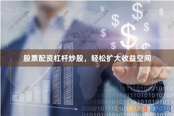 股票配资杠杆炒股，轻松扩大收益空间