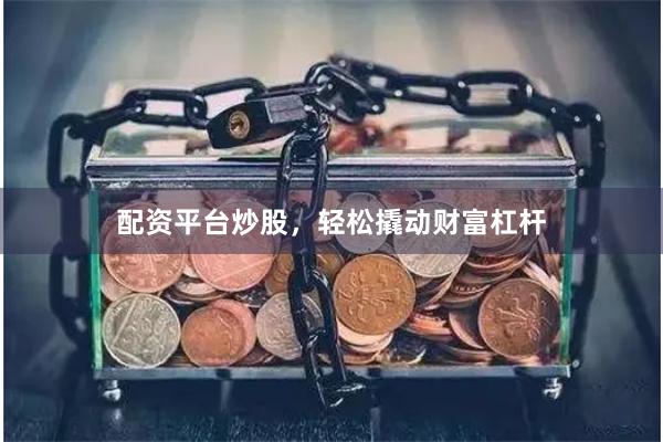 配资平台炒股，轻松撬动财富杠杆