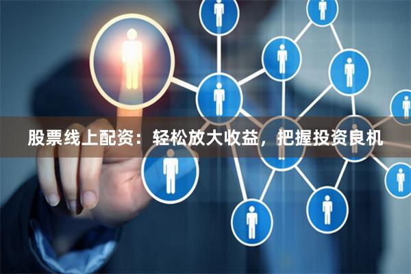 股票线上配资：轻松放大收益，把握投资良机