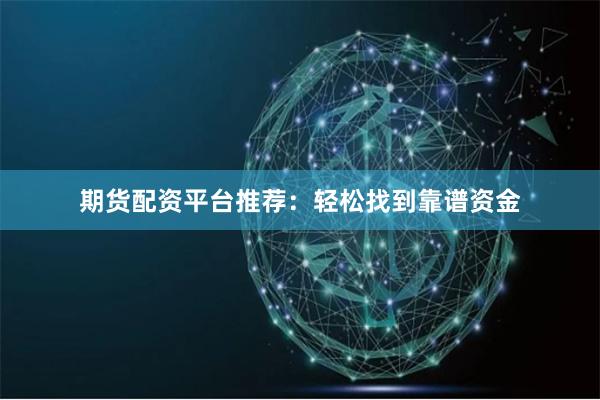 期货配资平台推荐：轻松找到靠谱资金