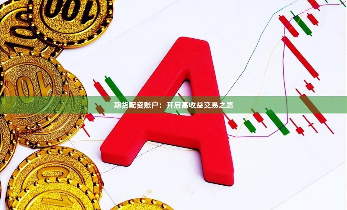 期货配资账户：开启高收益交易之路