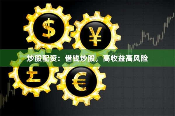 炒股配资：借钱炒股，高收益高风险