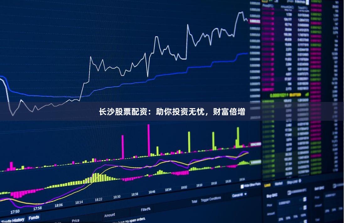 长沙股票配资：助你投资无忧，财富倍增