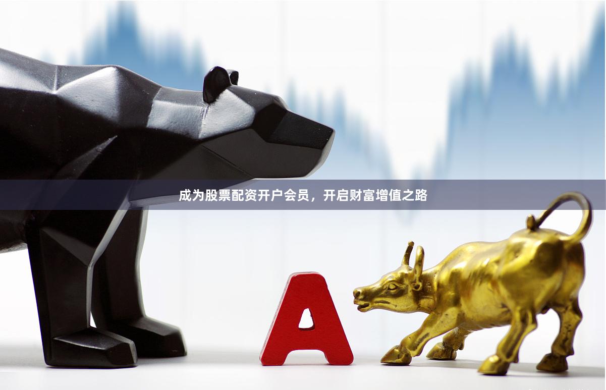 成为股票配资开户会员，开启财富增值之路