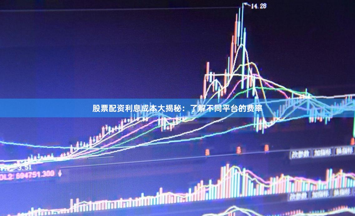 股票配资利息成本大揭秘:了解不同平台的费率