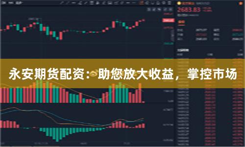 永安期货配资：助您放大收益，掌控市场