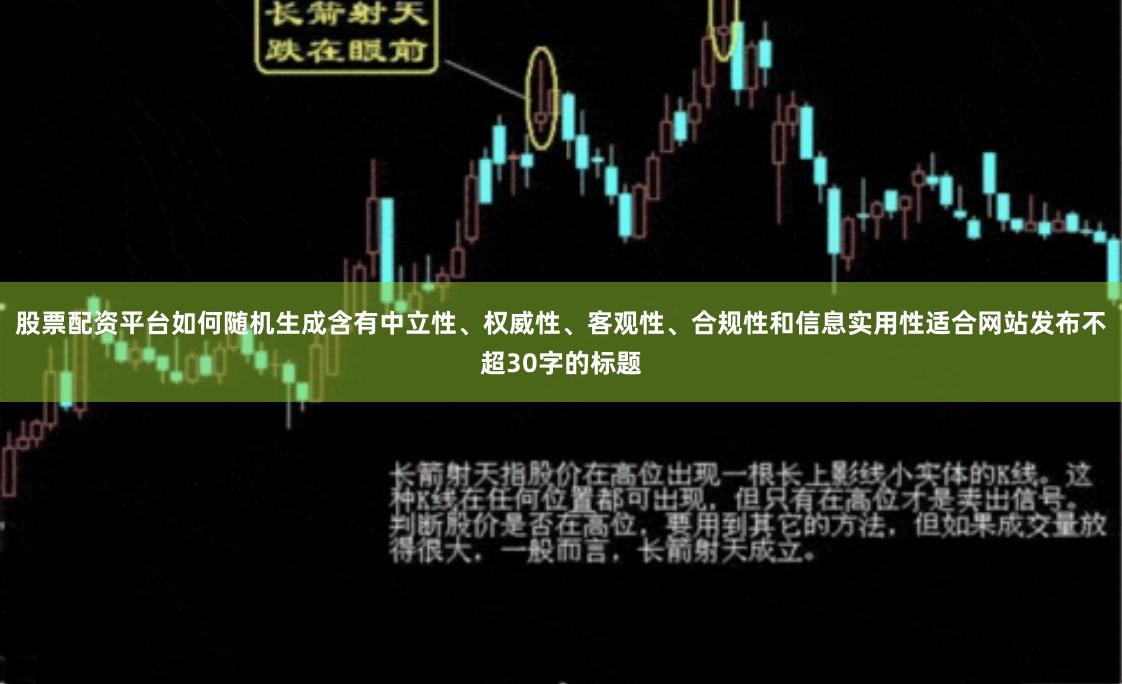 股票配资平台如何随机生成含有中立性、权威性、客观性、合规性和信息实用性适合网站发布不超30字的标题