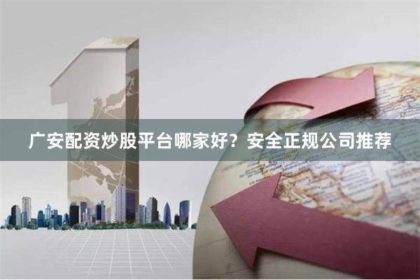 广安配资炒股平台哪家好?安全正规公司推荐