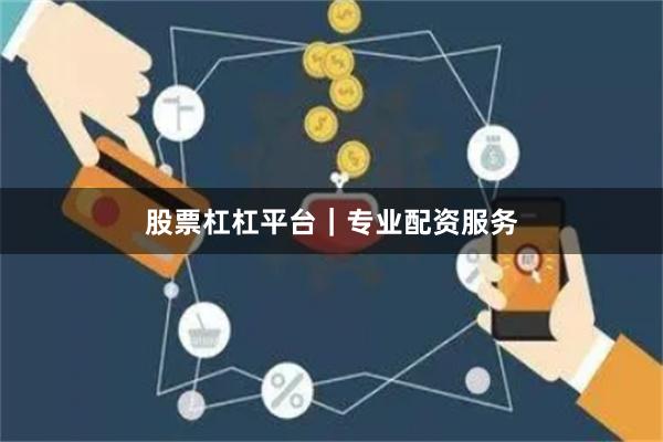 股票杠杠平台｜专业配资服务