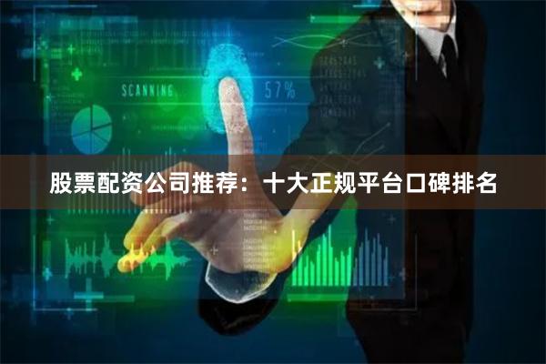 股票配资公司推荐：十大正规平台口碑排名