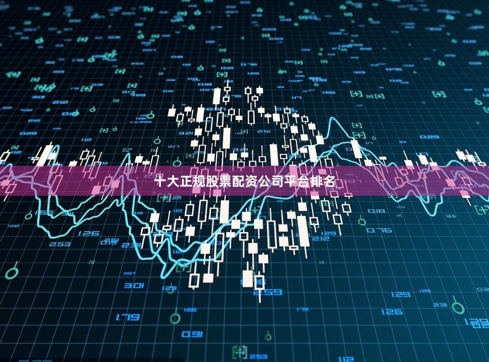 十大正规股票配资公司平台排名