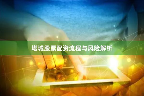 塔城股票配资流程与风险解析