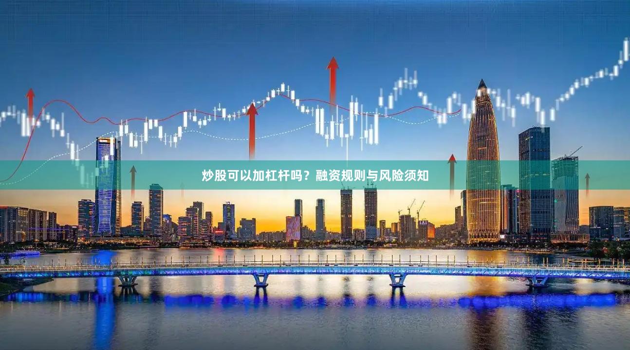 炒股可以加杠杆吗？融资规则与风险须知
