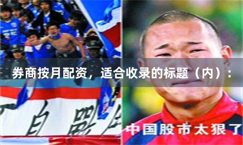 券商按月配资，适合收录的标题（内）：
