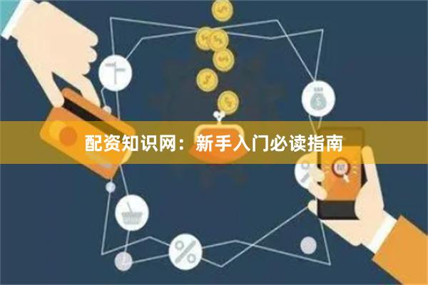 配资知识网：新手入门必读指南