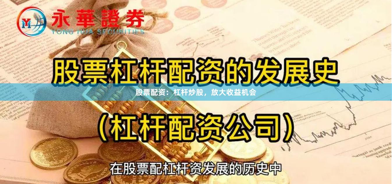 股票配资：杠杆炒股，放大收益机会