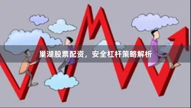 巢湖股票配资，安全杠杆策略解析