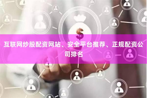 互联网炒股配资网站、安全平台推荐、正规配资公司排名