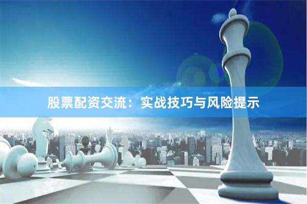 股票配资交流:实战技巧与风险提示