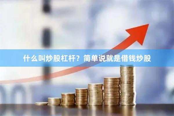 什么叫炒股杠杆？简单说就是借钱炒股