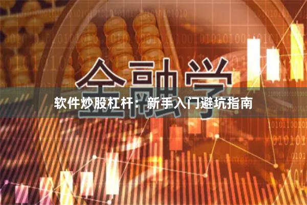 软件炒股杠杆：新手入门避坑指南
