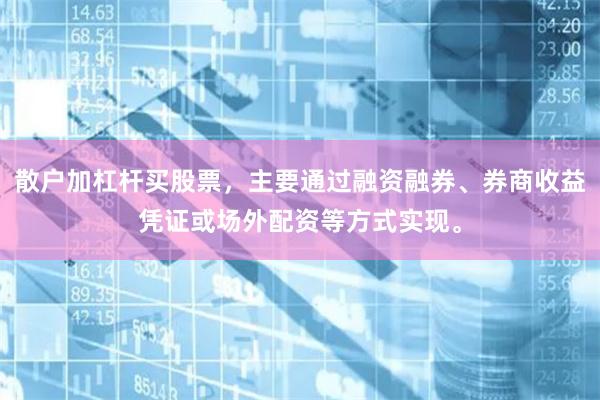 散户加杠杆买股票，主要通过融资融券、券商收益凭证或场外配资等方式实现。