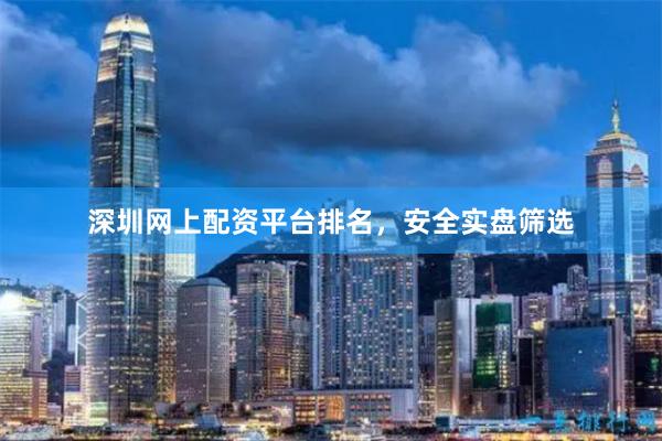 深圳网上配资平台排名，安全实盘筛选