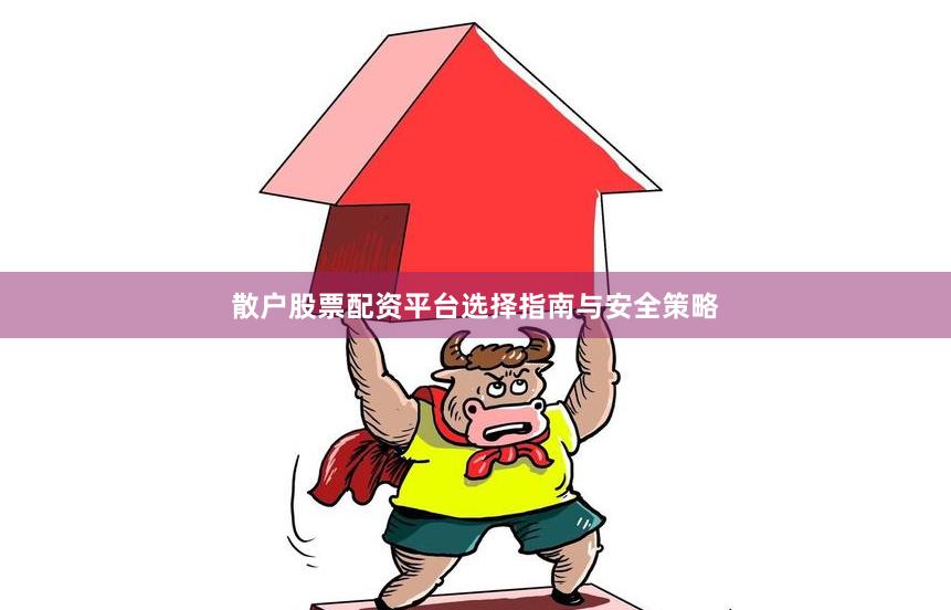 散户股票配资平台选择指南与安全策略