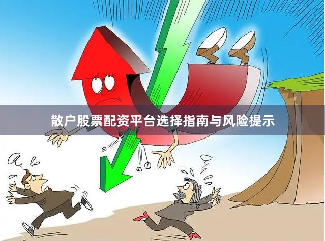 散户股票配资平台选择指南与风险提示